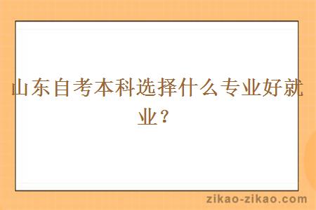 山东自考本科选择什么专业好就业？