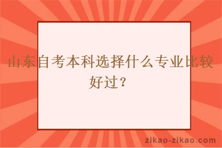 山东自考本科选择什么专业比较好过？