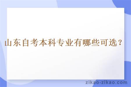 山东自考本科专业有哪些可选？