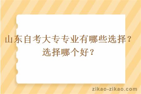 山东自考大专专业有哪些选择？选择哪个好？