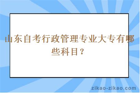 山东自考行政管理专业大专有哪些科目？