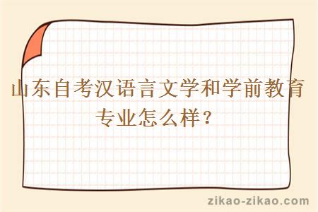 山东自考汉语言文学和学前教育专业怎么样？