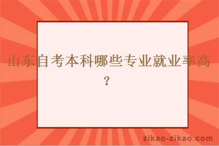 山东自考本科哪些专业就业率高？