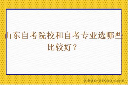 山东自考院校和自考专业选哪些比较好？