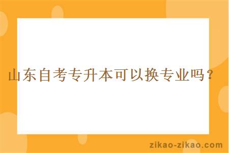 山东自考专升本可以换专业吗？