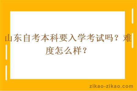 山东自考本科要入学考试吗？难度怎么样？