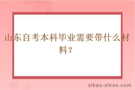 山东自考本科毕业需要带什么材料？