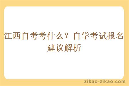 江西自考考什么？自学考试报名建议解析