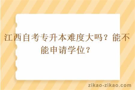 江西自考专升本难度大吗？能不能申请学位？