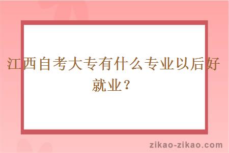 江西自考大专有什么专业以后好就业？