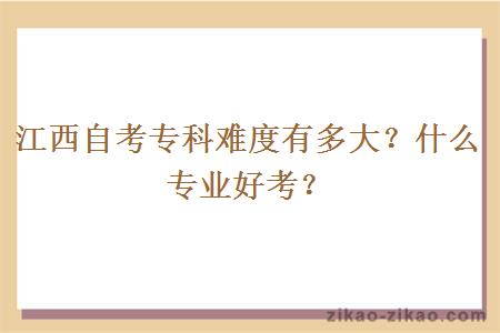 江西自考专科难度有多大？什么专业好考？