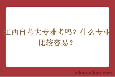 江西自考大专难考吗？什么专业比较容易？