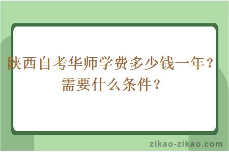 陕西自考华师学费多少钱一年？需要什么条件？