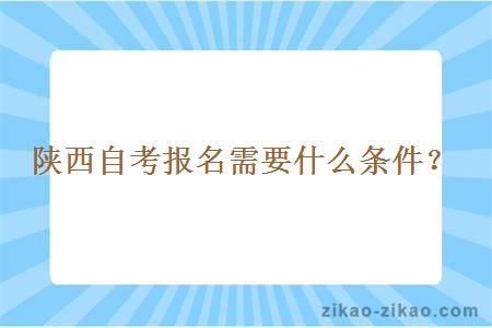 陕西自考报名需要什么条件？