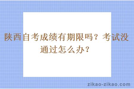 陕西自考成绩有期限吗？考试没通过怎么办？