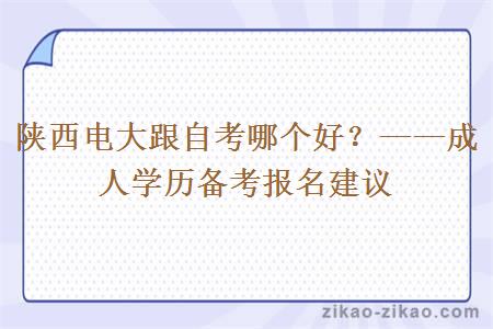 陕西电大跟自考哪个好？——成人学历备考报名建议