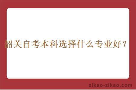 韶关自考本科选择什么专业好？