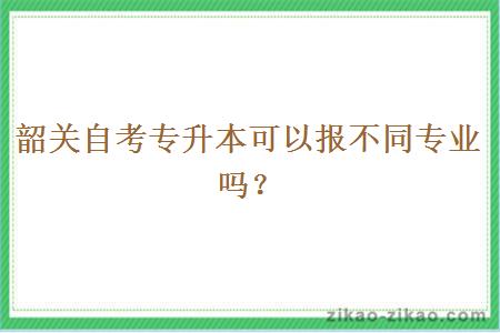 韶关自考专升本可以报不同专业吗？