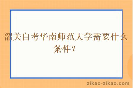 韶关自考华南师范大学需要什么条件？