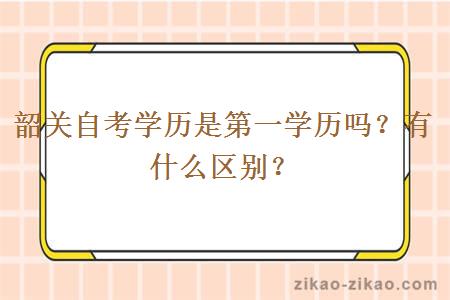 韶关自考学历是第一学历吗？有什么区别？