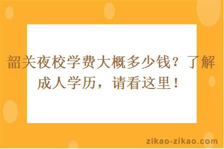 韶关夜校学费大概多少钱？了解成人学历，请看这里！