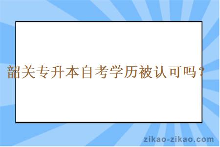 韶关专升本自考学历被认可吗？