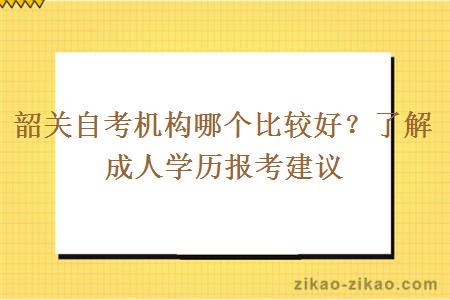 韶关自考机构哪个比较好？了解成人学历报考建议