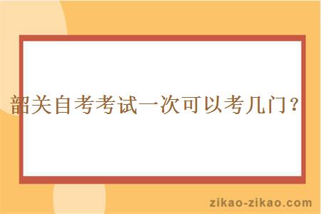 韶关自考考试一次可以考几门？