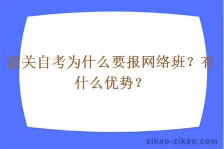 韶关自考为什么要报网络班？有什么优势？