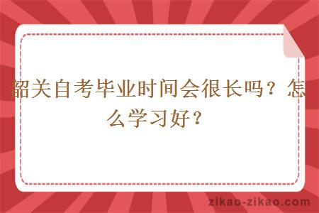 韶关自考毕业时间会很长吗？怎么学习好？