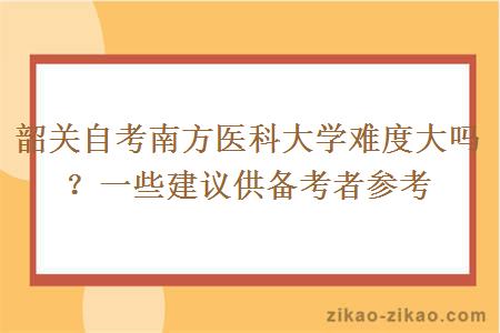 韶关自考南方医科大学难度大吗？一些建议供备考者参考