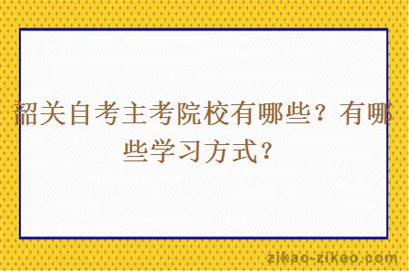 韶关自考主考院校有哪些？有哪些学习方式？