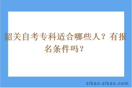 韶关自考专科适合哪些人？有报名条件吗？