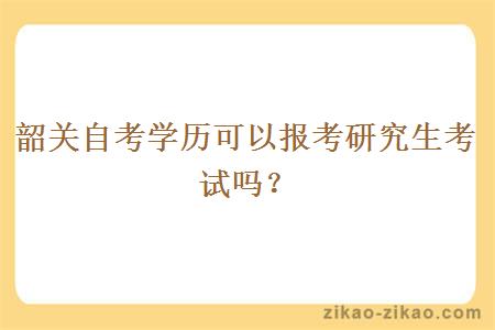 韶关自考学历可以报考研究生考试吗？