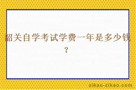 韶关自学考试学费一年是多少钱？