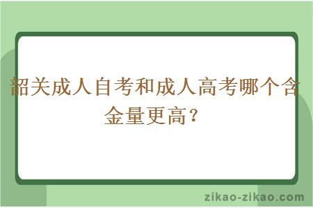 韶关成人自考和成人高考哪个含金量更高？