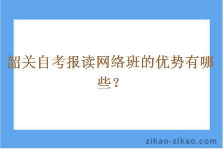 韶关自考报读网络班的优势有哪些？