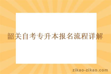 韶关自考专升本报名流程详解