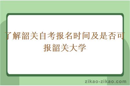 了解韶关自考报名时间及是否可报韶关大学