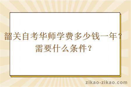 韶关自考华师学费多少钱一年？需要什么条件？