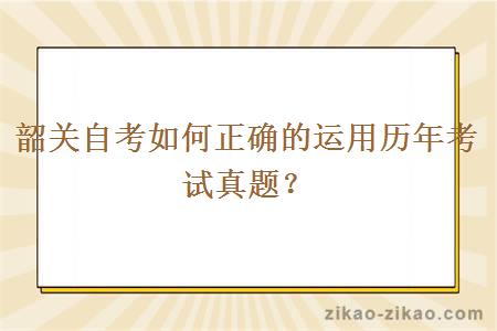 韶关自考如何正确的运用历年考试真题？