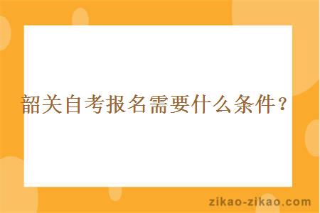 韶关自考报名需要什么条件？