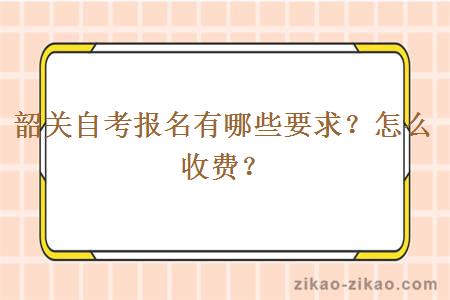 韶关自考报名有哪些要求？怎么收费？