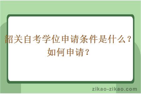 韶关自考学位申请条件是什么？如何申请？