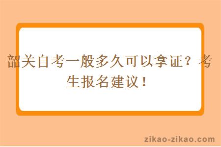 韶关自考一般多久可以拿证？考生报名建议！