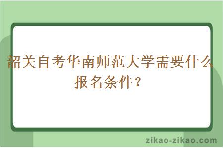 韶关自考华南师范大学需要什么报名条件？