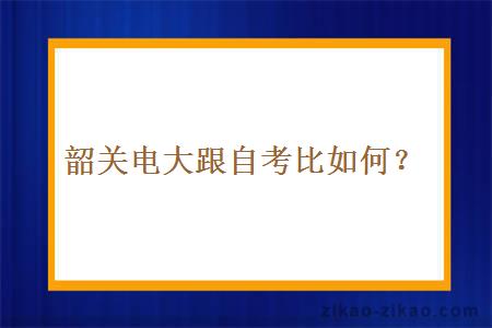 韶关电大跟自考比如何？