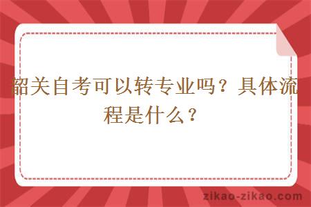 韶关自考可以转专业吗？具体流程是什么？