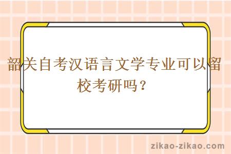 韶关自考汉语言文学专业可以留校考研吗？