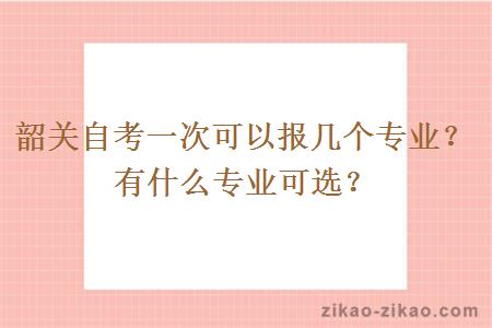 韶关自考一次可以报几个专业？有什么专业可选？